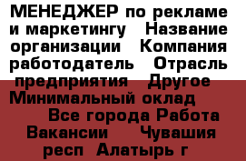 МЕНЕДЖЕР по рекламе и маркетингу › Название организации ­ Компания-работодатель › Отрасль предприятия ­ Другое › Минимальный оклад ­ 28 000 - Все города Работа » Вакансии   . Чувашия респ.,Алатырь г.